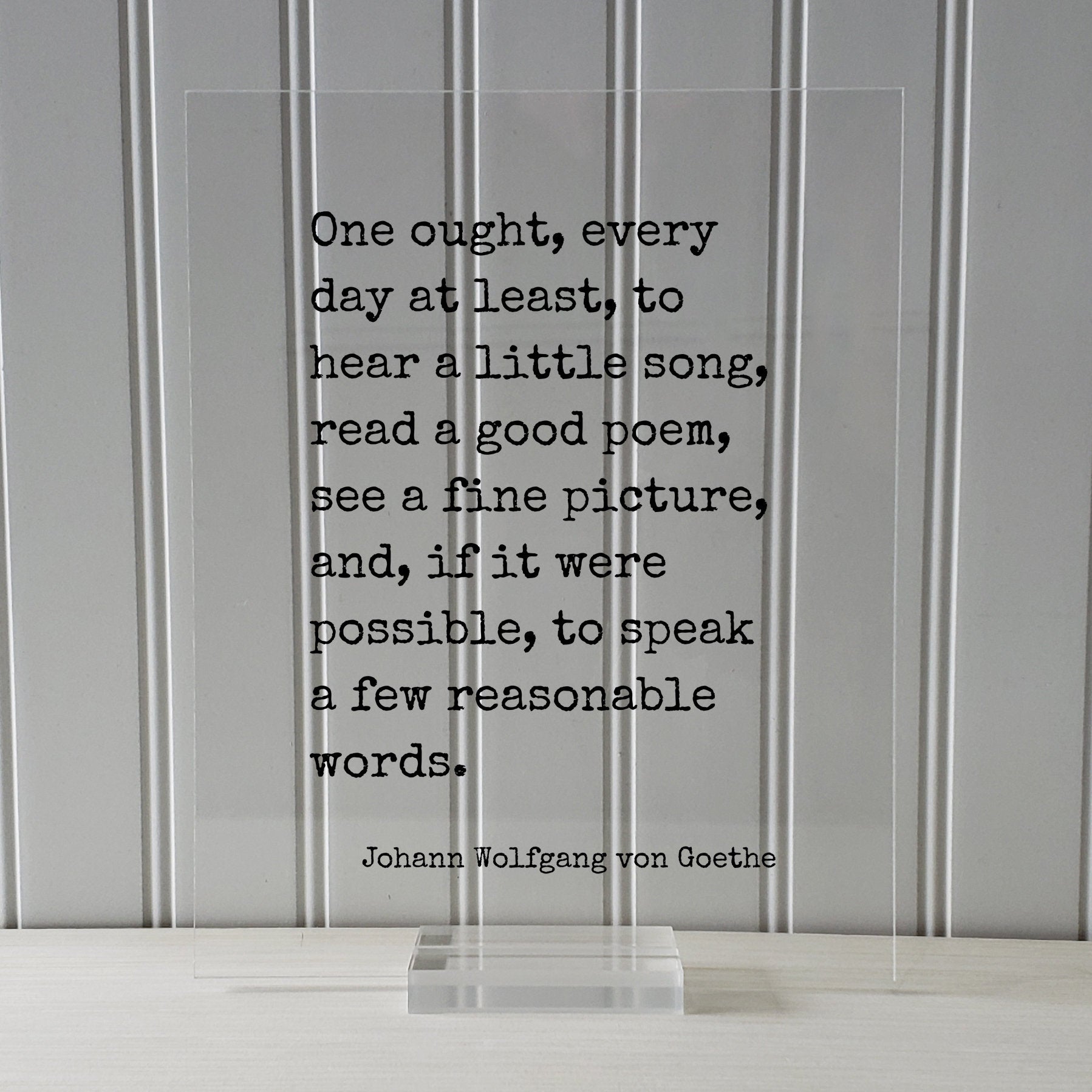 Johann Wolfgang von Goethe - One ought, every day at least, to hear a little song, read a poem, see a picture speak a few reasonable words