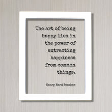 Henry Ward Beecher - The art of being happy lies in the power of extracting happiness from common things - Happiness Motivation Inspiration
