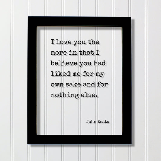 John Keats - Floating Quote - I love you the more in that I believe you had liked me for my own sake and for nothing else. Friend Friendship
