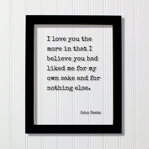 John Keats - Floating Quote - I love you the more in that I believe you had liked me for my own sake and for nothing else. Friend Friendship