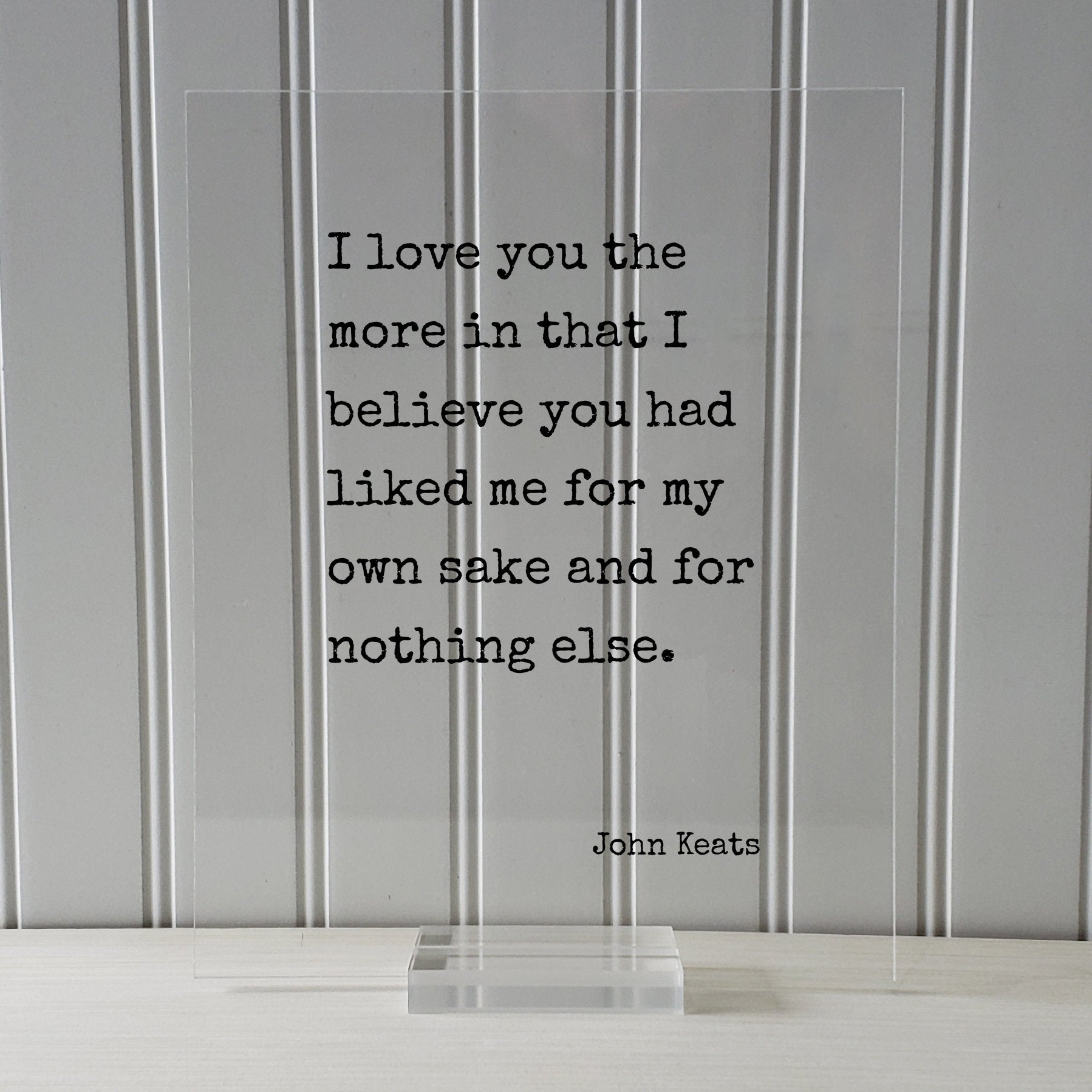 John Keats - Floating Quote - I love you the more in that I believe you had liked me for my own sake and for nothing else. Friend Friendship