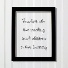 Teachers who love teaching teach children to love learning - Floating Quote - School Teaching Professor Mentor Counselor Tutor Instructor