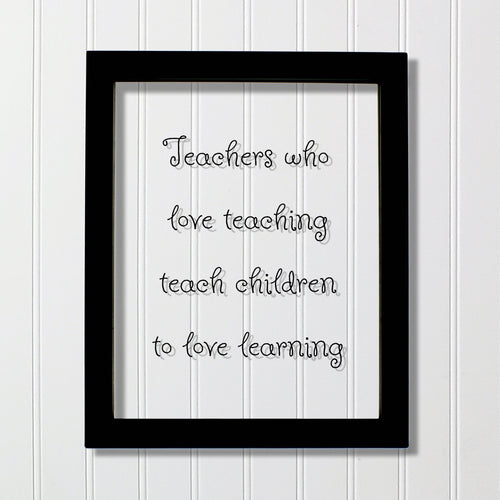 Teachers who love teaching teach children to love learning - Floating Quote - School Teaching Professor Mentor Counselor Tutor Instructor