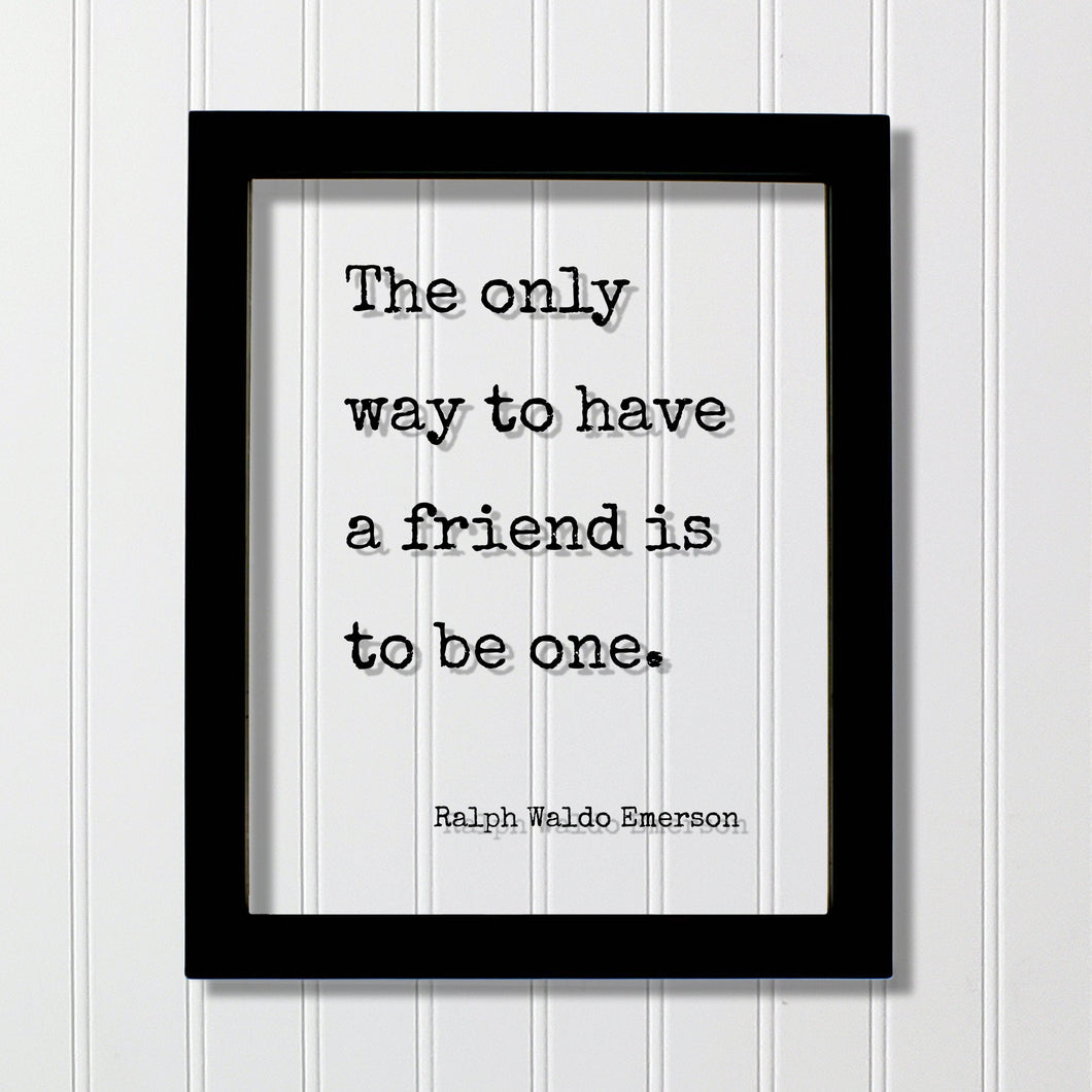 Ralph Waldo Emerson - Floating Quote - The only way to have a friend is to be one - Gift for Friend Friendship Sign Colleague Roommate BFF