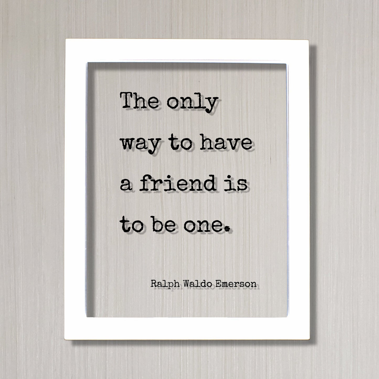 Ralph Waldo Emerson - Floating Quote - The only way to have a friend is to be one - Gift for Friend Friendship Sign Colleague Roommate BFF