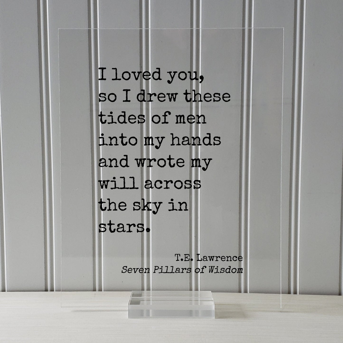 T.E. Lawrence - Seven Pillars of Wisdom - I loved you so I drew these tides of men into my hands and wrote my will across the sky in stars