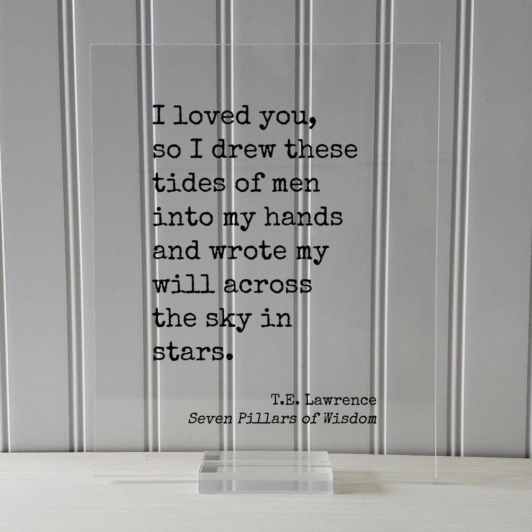 T.E. Lawrence - Seven Pillars of Wisdom - I loved you so I drew these tides of men into my hands and wrote my will across the sky in stars