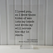 T.E. Lawrence - Seven Pillars of Wisdom - I loved you so I drew these tides of men into my hands and wrote my will across the sky in stars