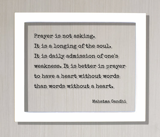 Mahatma Gandhi - Prayer is not asking. It is a longing of the soul. It is better to have a heart without words than words without a heart.