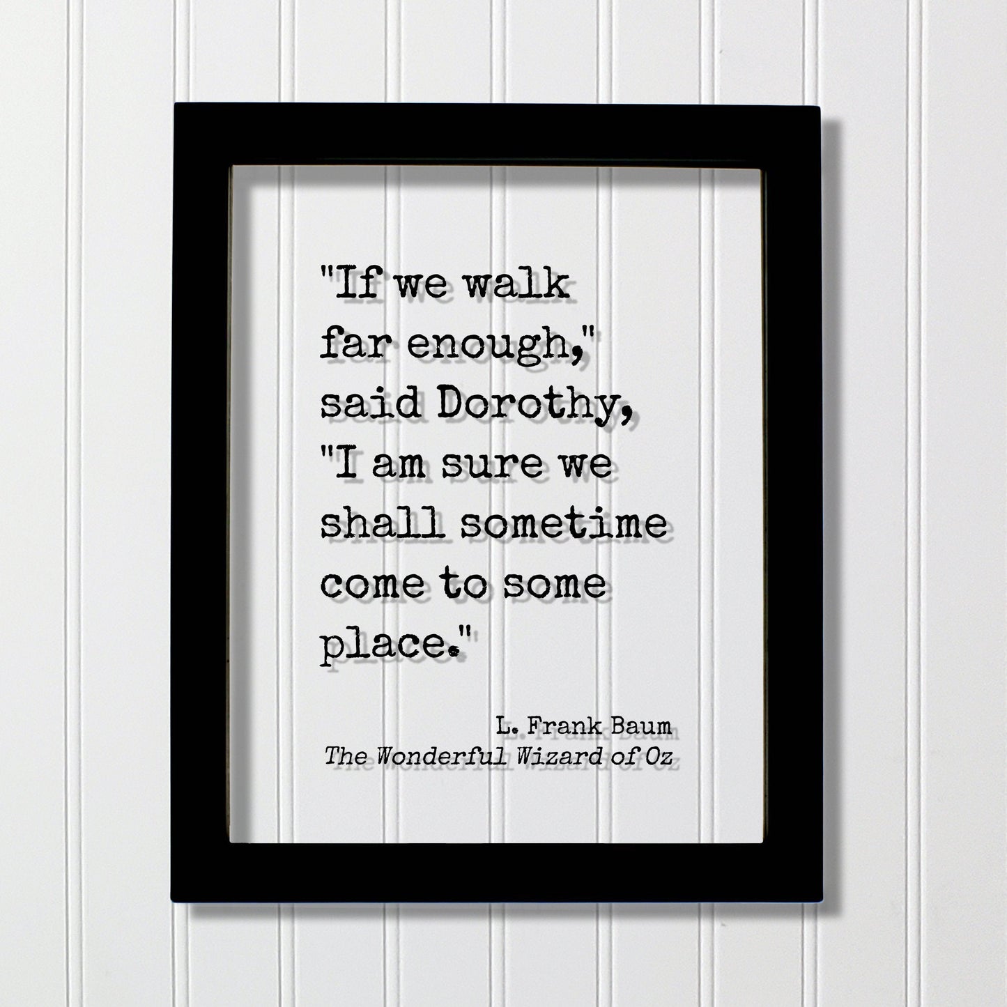 If we walk far enough I am sure we shall sometime come to some place - L. Frank Baum - The Wonderful Wizard of Oz - Quote - Dorothy Travel
