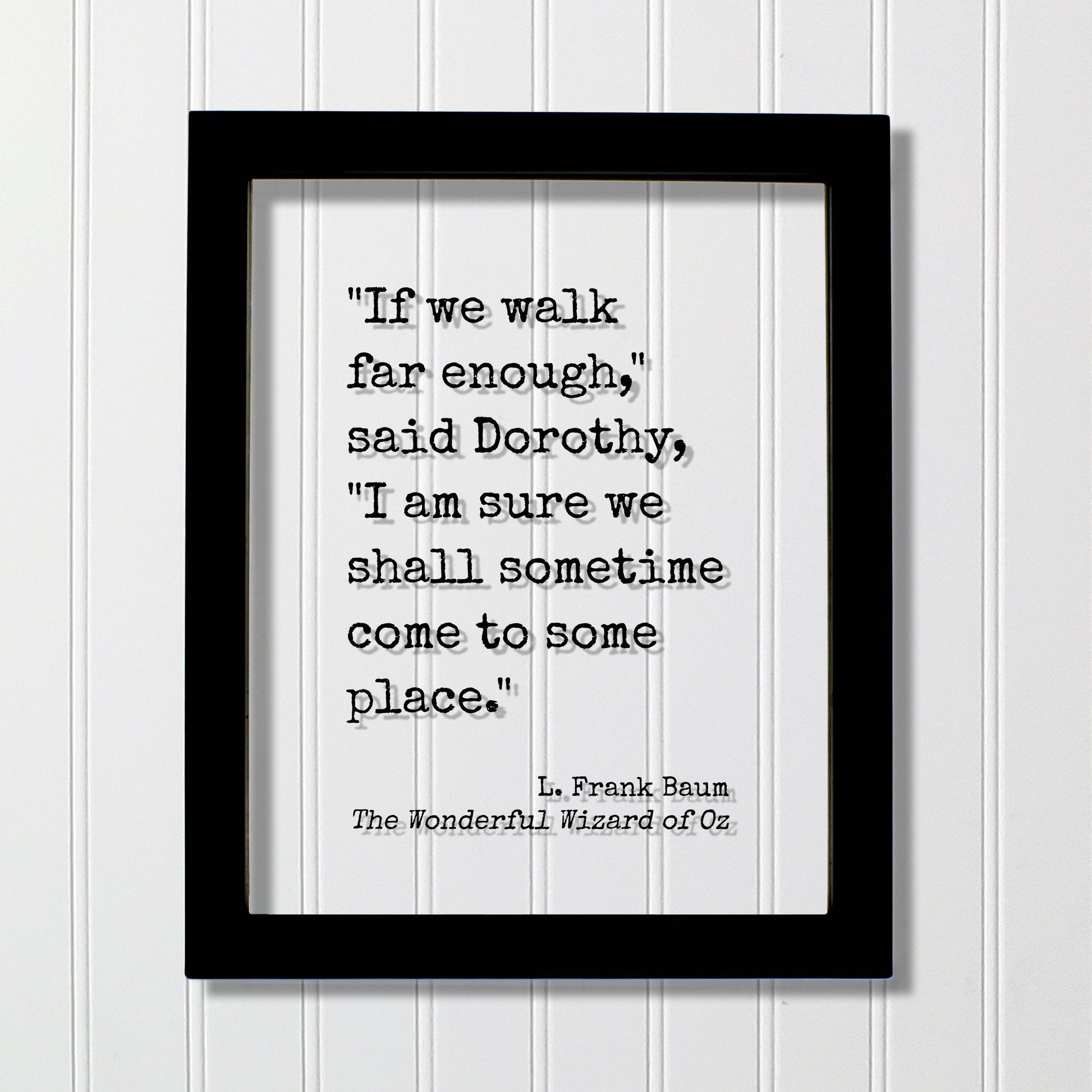 If we walk far enough I am sure we shall sometime come to some place - L. Frank Baum - The Wonderful Wizard of Oz - Quote - Dorothy Travel
