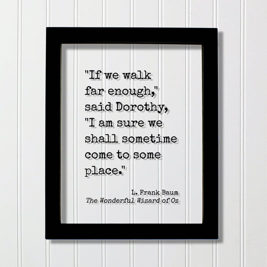 If we walk far enough I am sure we shall sometime come to some place - L. Frank Baum - The Wonderful Wizard of Oz - Quote - Dorothy Travel