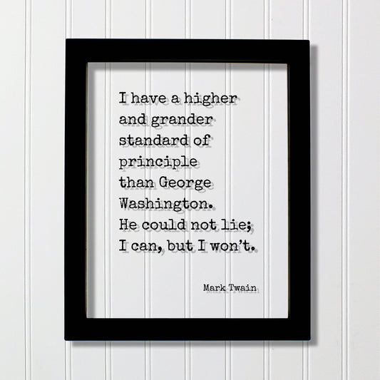 Mark Twain - I have a higher standard of principle than George Washington He could not lie I can but I won’t - Honesty Honor Truth Quote