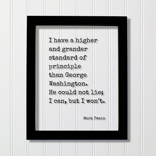 Mark Twain - I have a higher standard of principle than George Washington He could not lie I can but I won’t - Honesty Honor Truth Quote