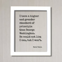 Mark Twain - I have a higher standard of principle than George Washington He could not lie I can but I won’t - Honesty Honor Truth Quote