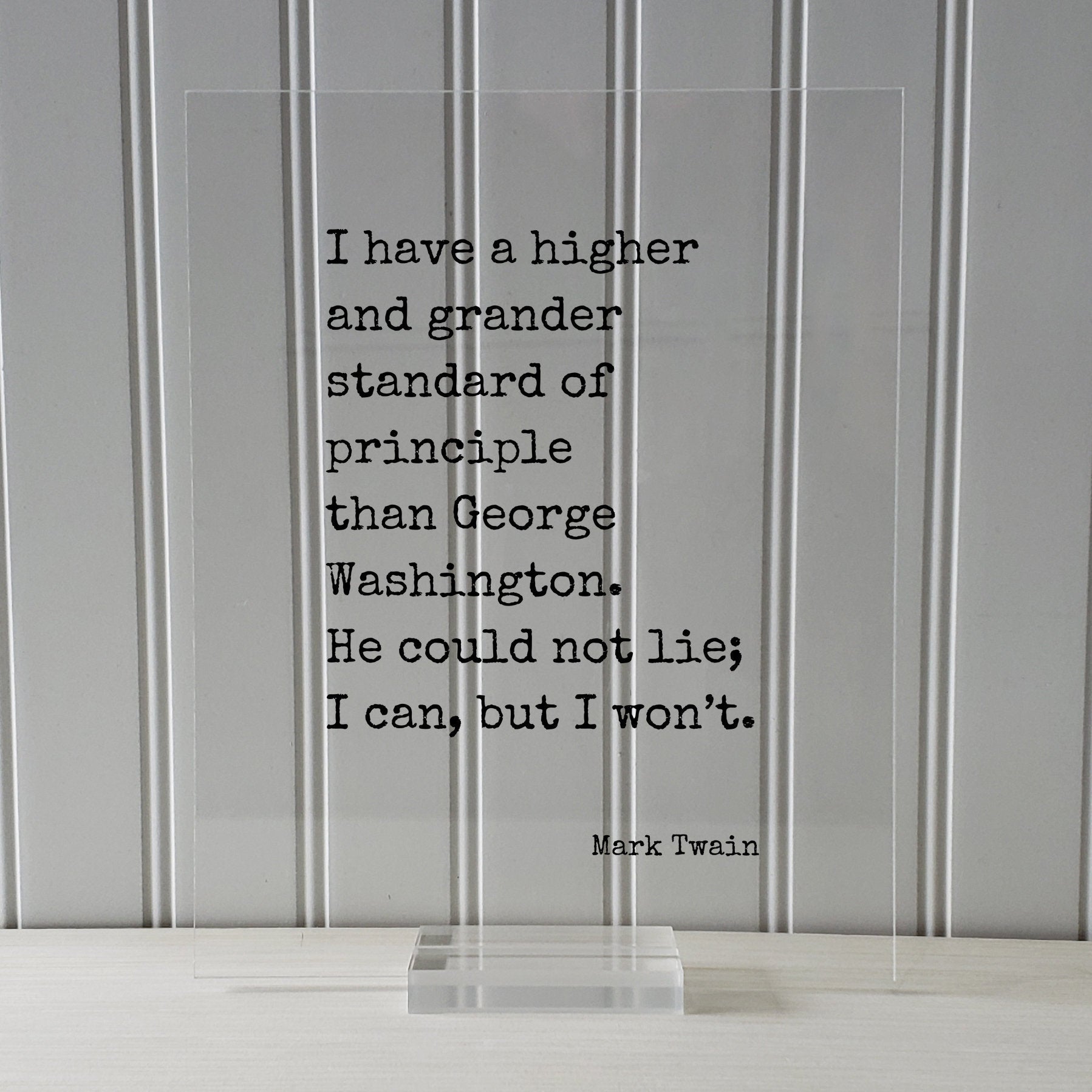 Mark Twain - I have a higher standard of principle than George Washington He could not lie I can but I won’t - Honesty Honor Truth Quote