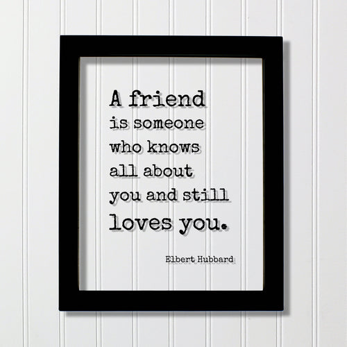 A friend is someone who knows all about you and still loves you - Elbert Hubbard - Floating Quote Gift Present Friendship Colleague Roommate