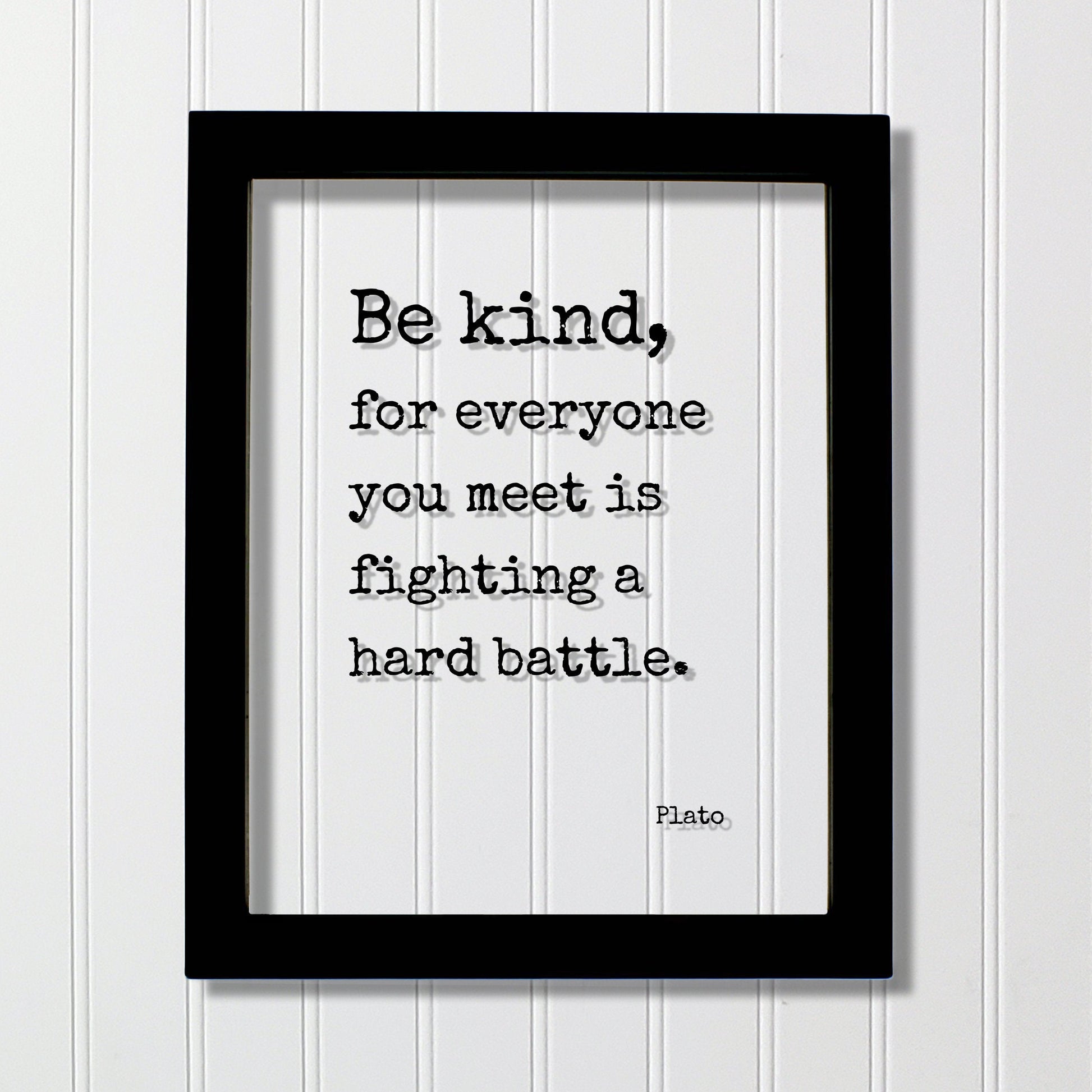 Plato - Floating Quote - Be kind, for everyone you meet is fighting a hard battle. - Kindness Empathy Caregiver Nurse Doctor - Frame Sign