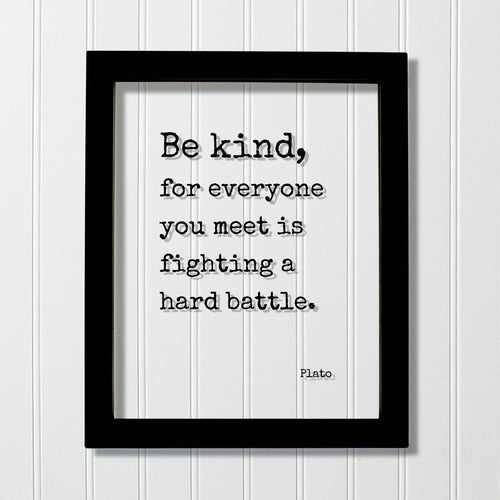 Plato - Floating Quote - Be kind, for everyone you meet is fighting a hard battle. - Kindness Empathy Caregiver Nurse Doctor - Frame Sign