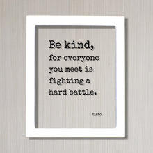 Plato - Floating Quote - Be kind, for everyone you meet is fighting a hard battle. - Kindness Empathy Caregiver Nurse Doctor - Frame Sign