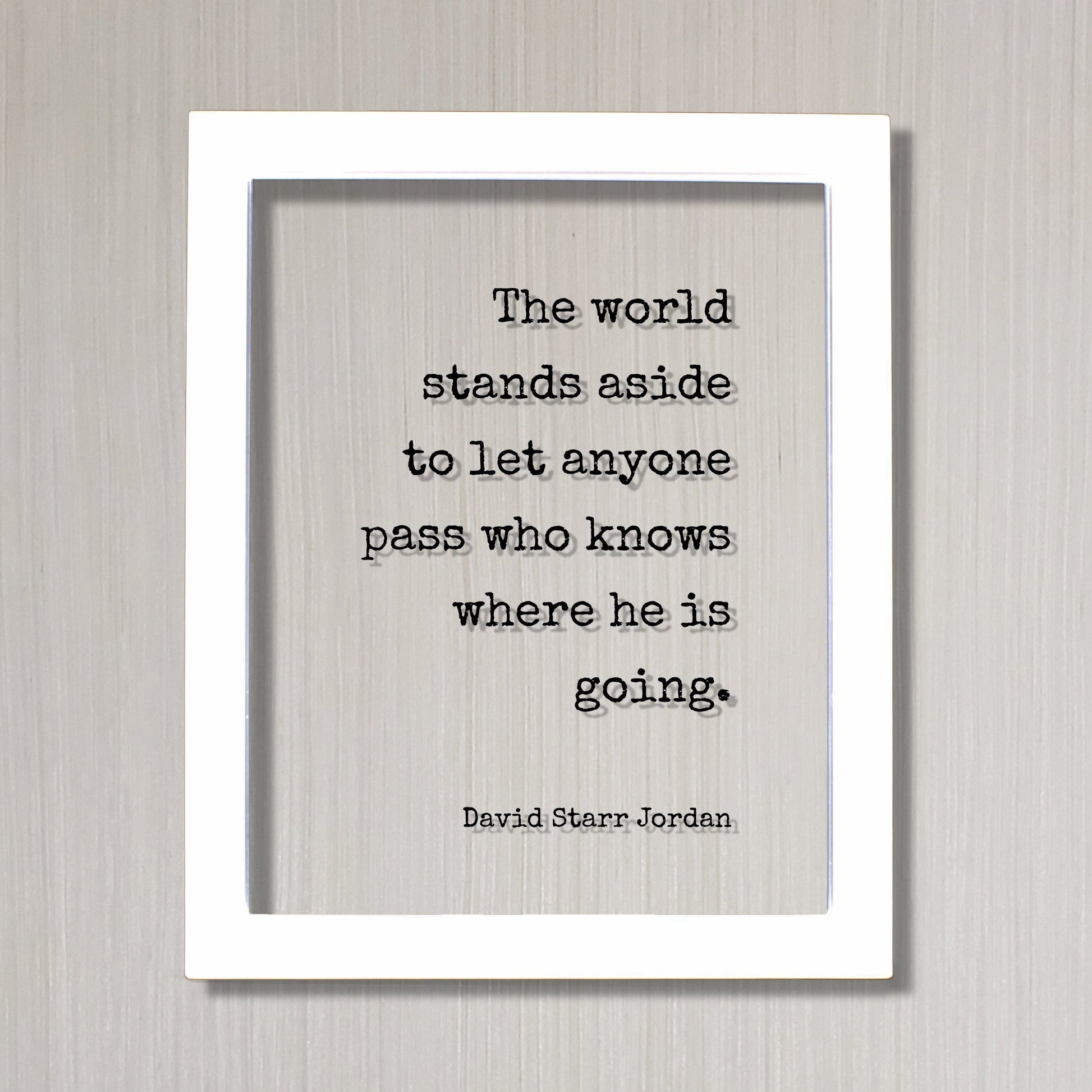 David Starr Jordan - Quote - The world stands aside to let anyone pass who knows where he is going - Business Leadership Goals Hustle Grind