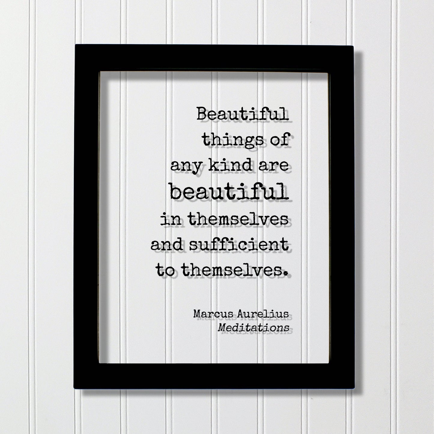Marcus Aurelius - Meditations - Floating Quote Beautiful things of any kind are beautiful in themselves and sufficient to themselves Beauty