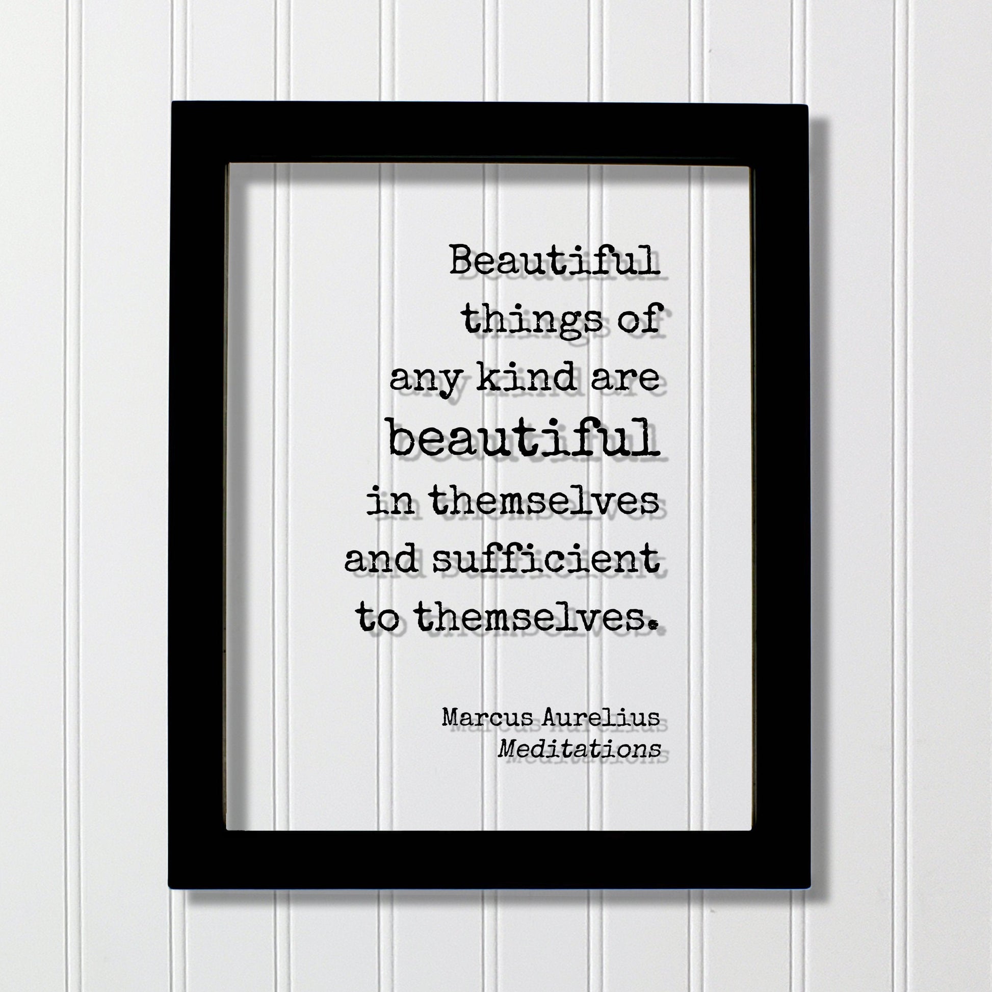 Marcus Aurelius - Meditations - Floating Quote Beautiful things of any kind are beautiful in themselves and sufficient to themselves Beauty