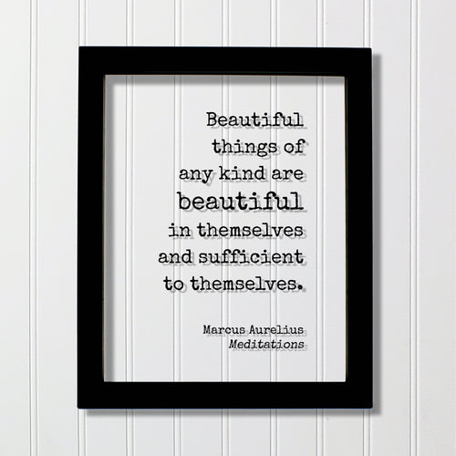 Marcus Aurelius - Meditations - Floating Quote Beautiful things of any kind are beautiful in themselves and sufficient to themselves Beauty