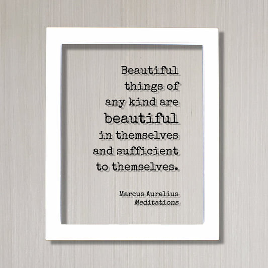 Marcus Aurelius - Meditations - Floating Quote Beautiful things of any kind are beautiful in themselves and sufficient to themselves Beauty