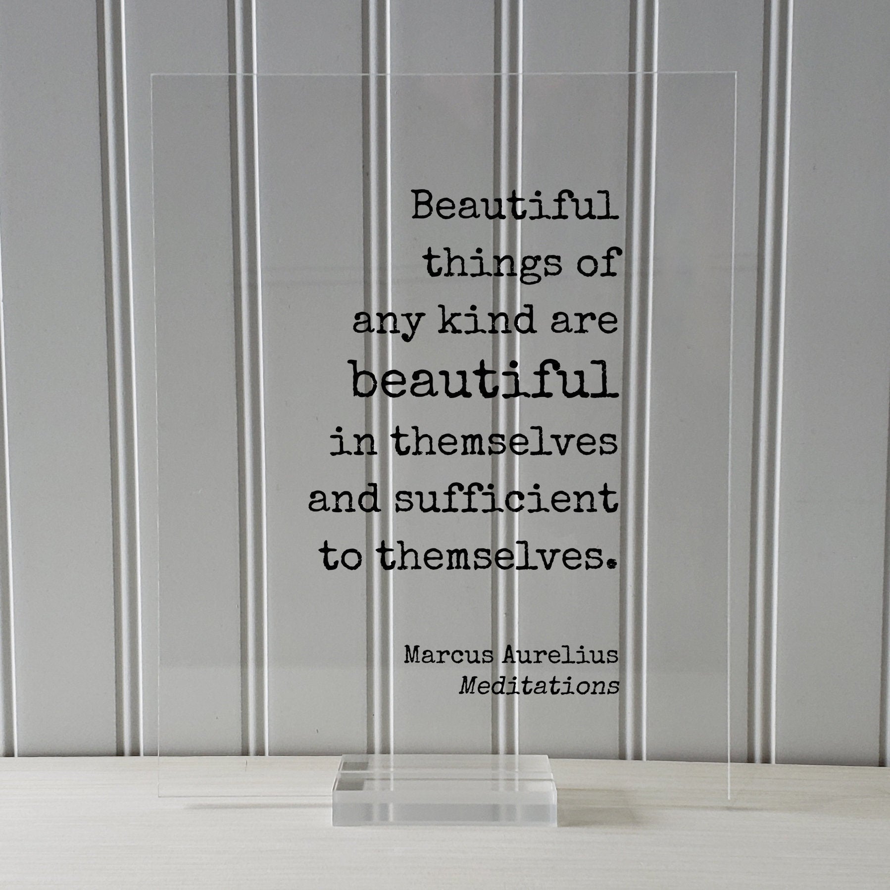 Marcus Aurelius - Meditations - Floating Quote Beautiful things of any kind are beautiful in themselves and sufficient to themselves Beauty