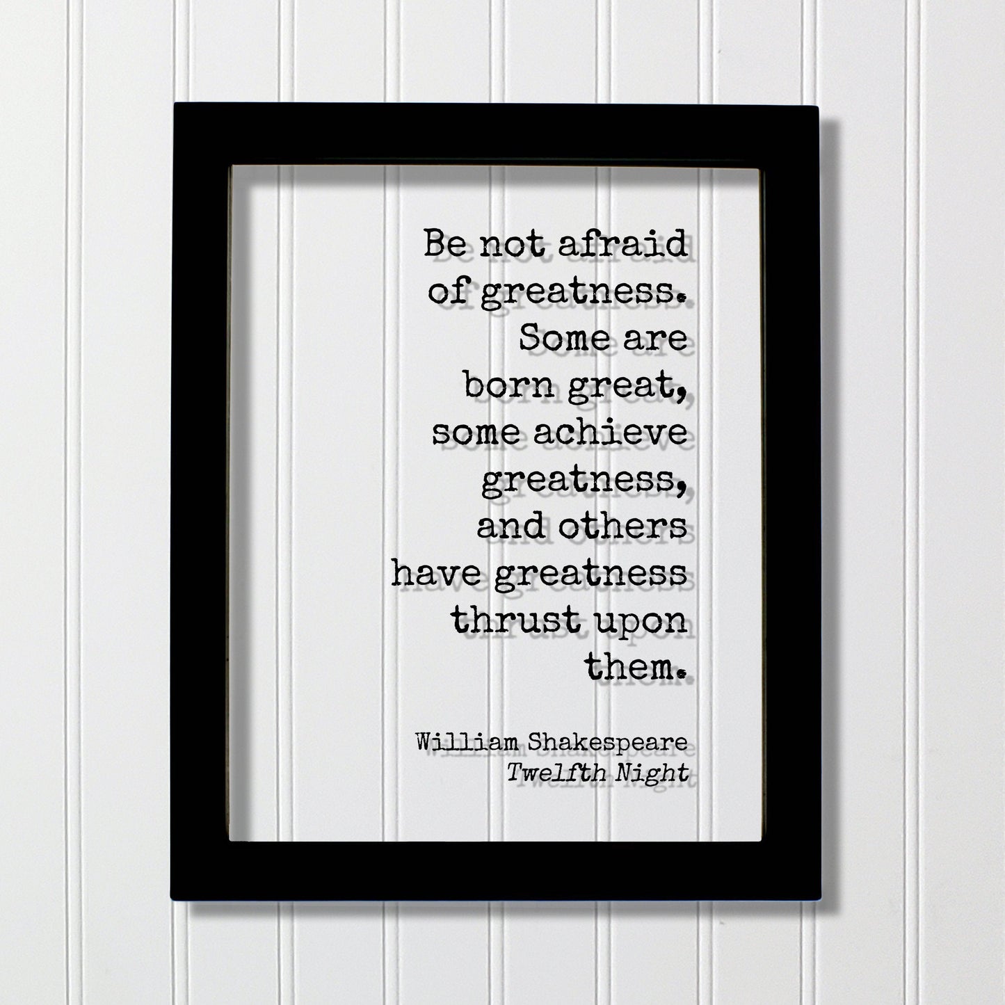 William Shakespeare - Twelfth Night - Be not afraid of greatness. Some are born great, some achieve greatness, and others thrust upon them.