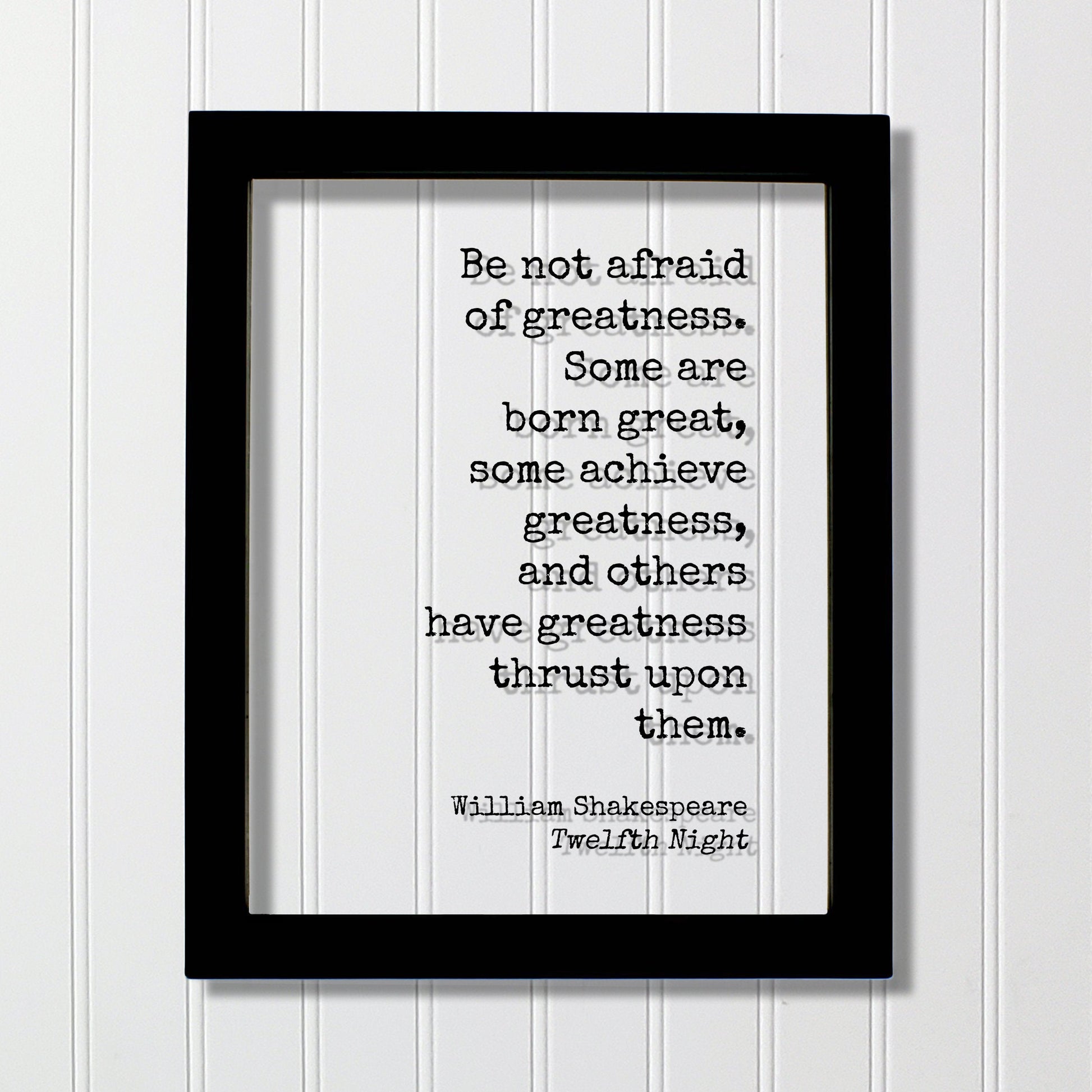 William Shakespeare - Twelfth Night - Be not afraid of greatness. Some are born great, some achieve greatness, and others thrust upon them.