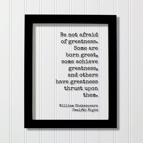 William Shakespeare - Twelfth Night - Be not afraid of greatness. Some are born great, some achieve greatness, and others thrust upon them.