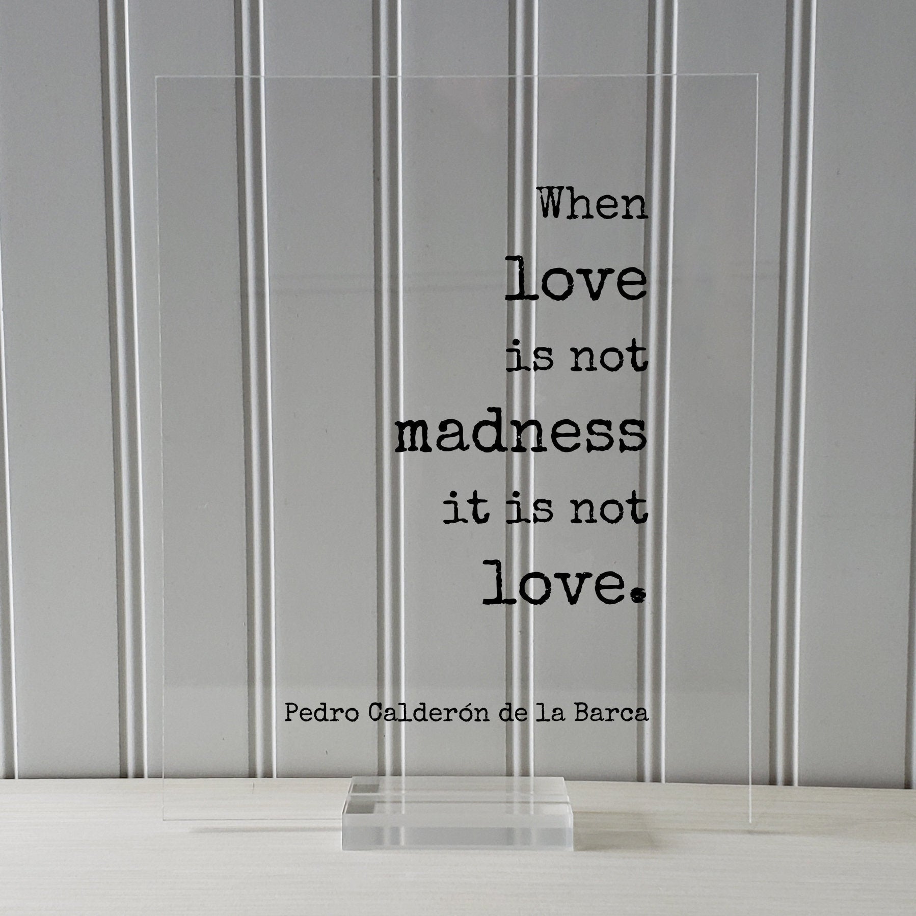 Pedro Calderón de la Barca - When love is not madness it is not love - Floating Quote Anniversary Gift for Wife Husband Girlfriend Romantic