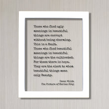 Oscar Wilde Quote - Dorian Gray - Those who find ugly meanings in beautiful things are corrupt. find beautiful meanings are the cultivated