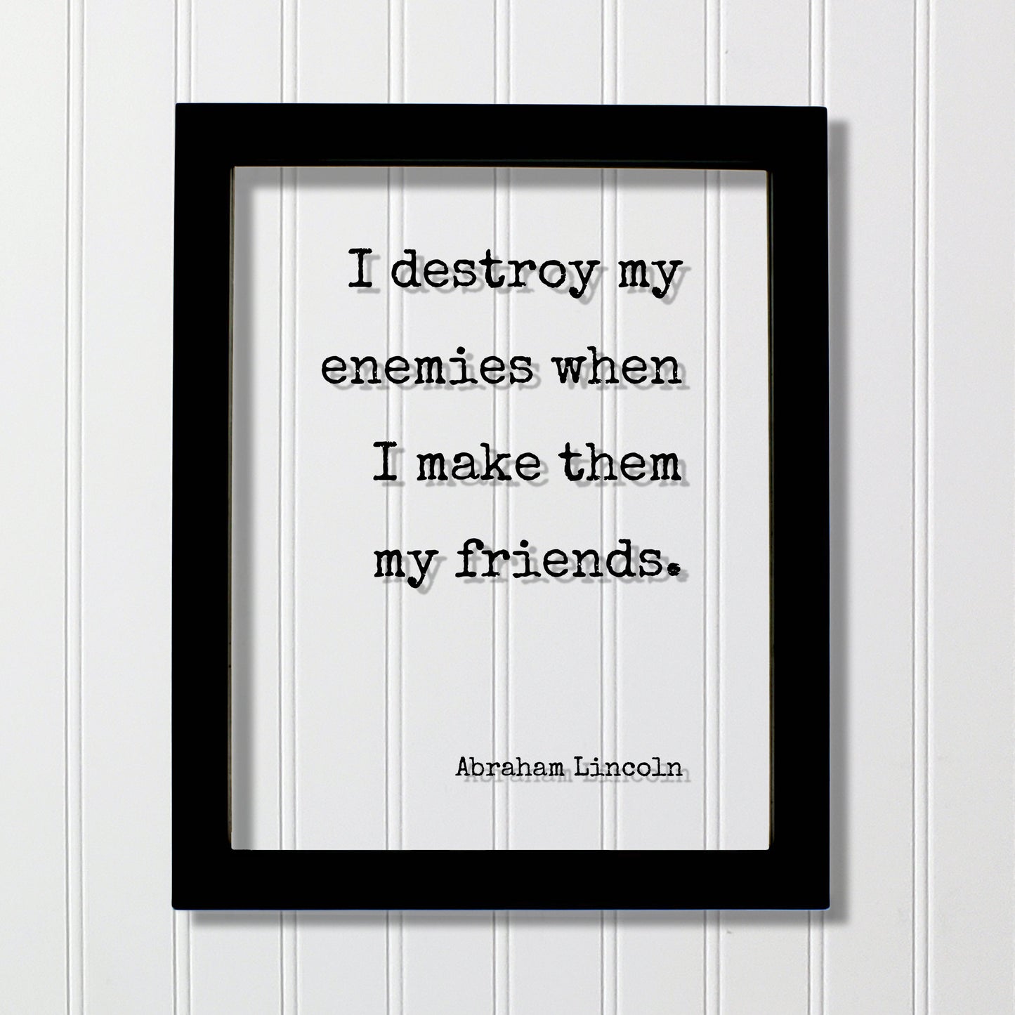 Abraham Lincoln - I destroy my enemies when I make them my friends - Floating Quote - Friendship Gift Inspirational Motivational Modern
