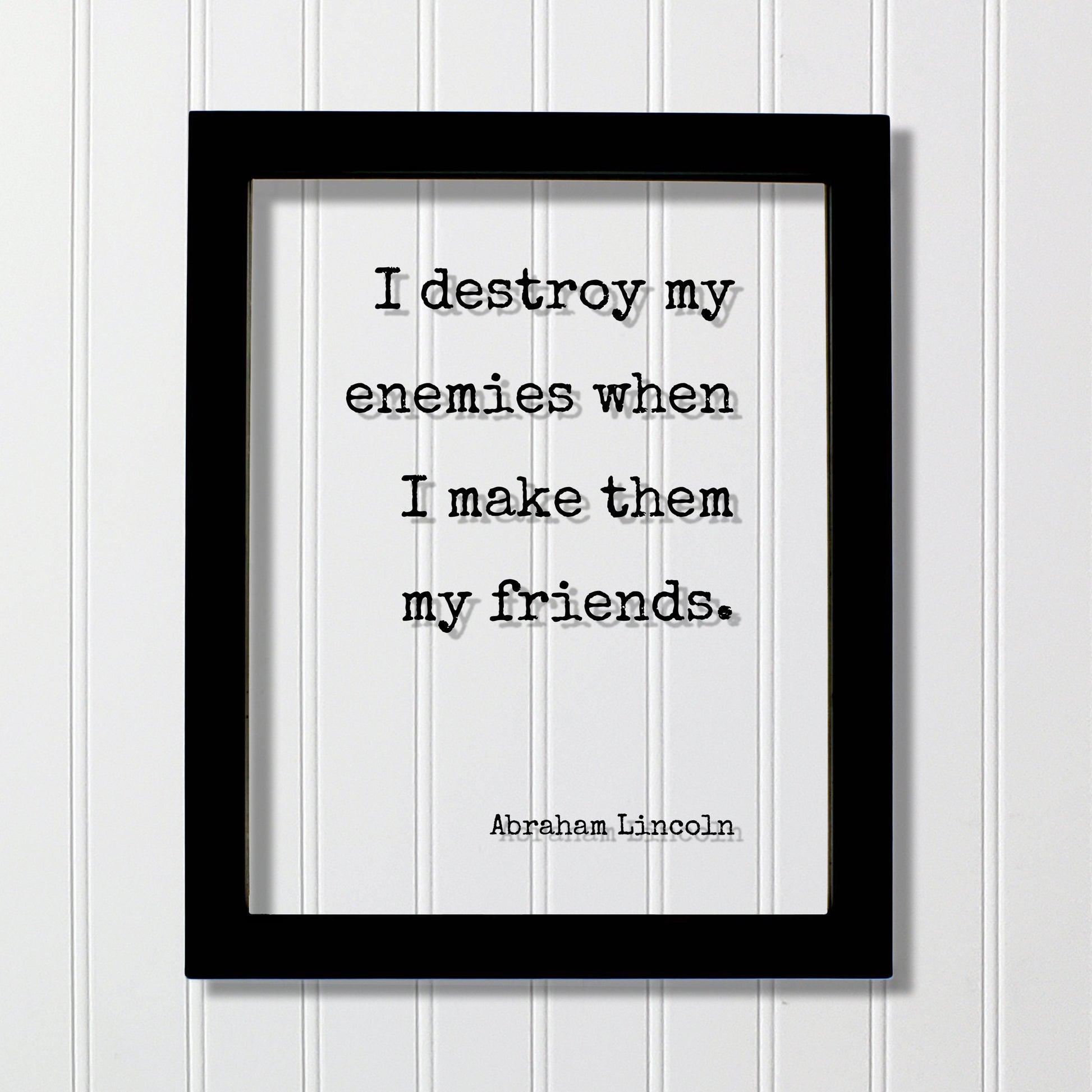 Abraham Lincoln - I destroy my enemies when I make them my friends - Floating Quote - Friendship Gift Inspirational Motivational Modern