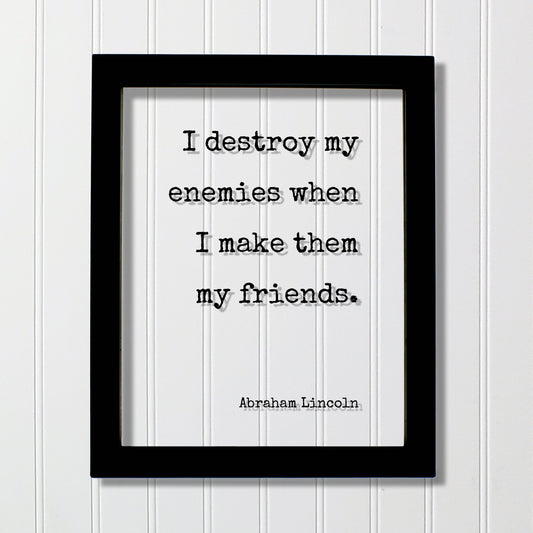 Abraham Lincoln - I destroy my enemies when I make them my friends - Floating Quote - Friendship Gift Inspirational Motivational Modern