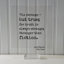 Lord Byron - Don Juan - ‘Tis strange – but true; for truth is always strange; Stranger than fiction - Truth is stranger than fiction