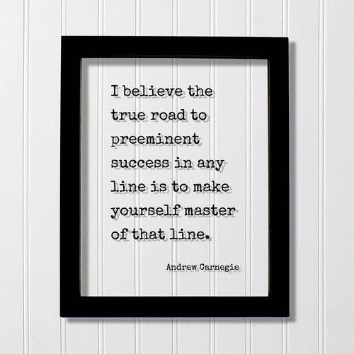 Andrew Carnegie - I believe the true road to preeminent success in any line is to make yourself master of that line Floating Quote Business