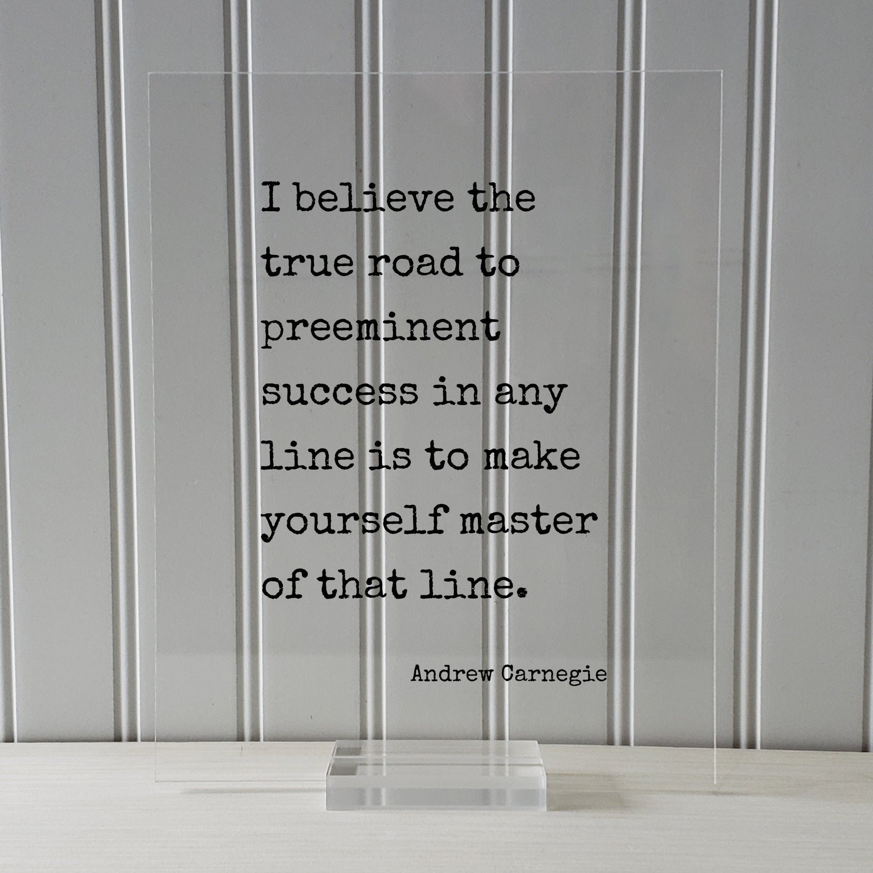 Andrew Carnegie - I believe the true road to preeminent success in any line is to make yourself master of that line Floating Quote Business