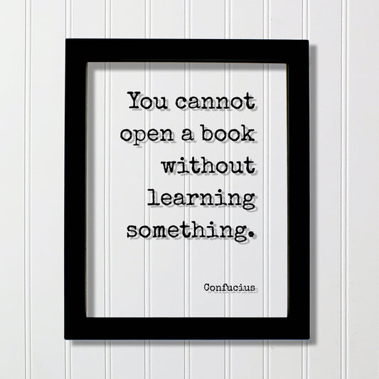 Confucius - You cannot open a book without learning something - Quote - Reading Teacher Education Learning Bookworm Book Lover Library Sign