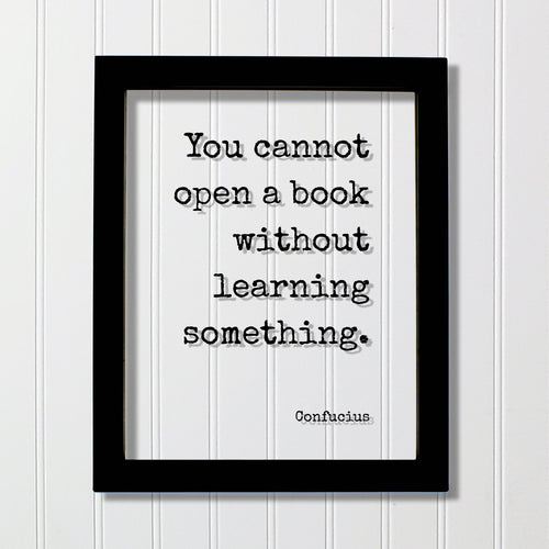 Confucius - You cannot open a book without learning something - Quote - Reading Teacher Education Learning Bookworm Book Lover Library Sign