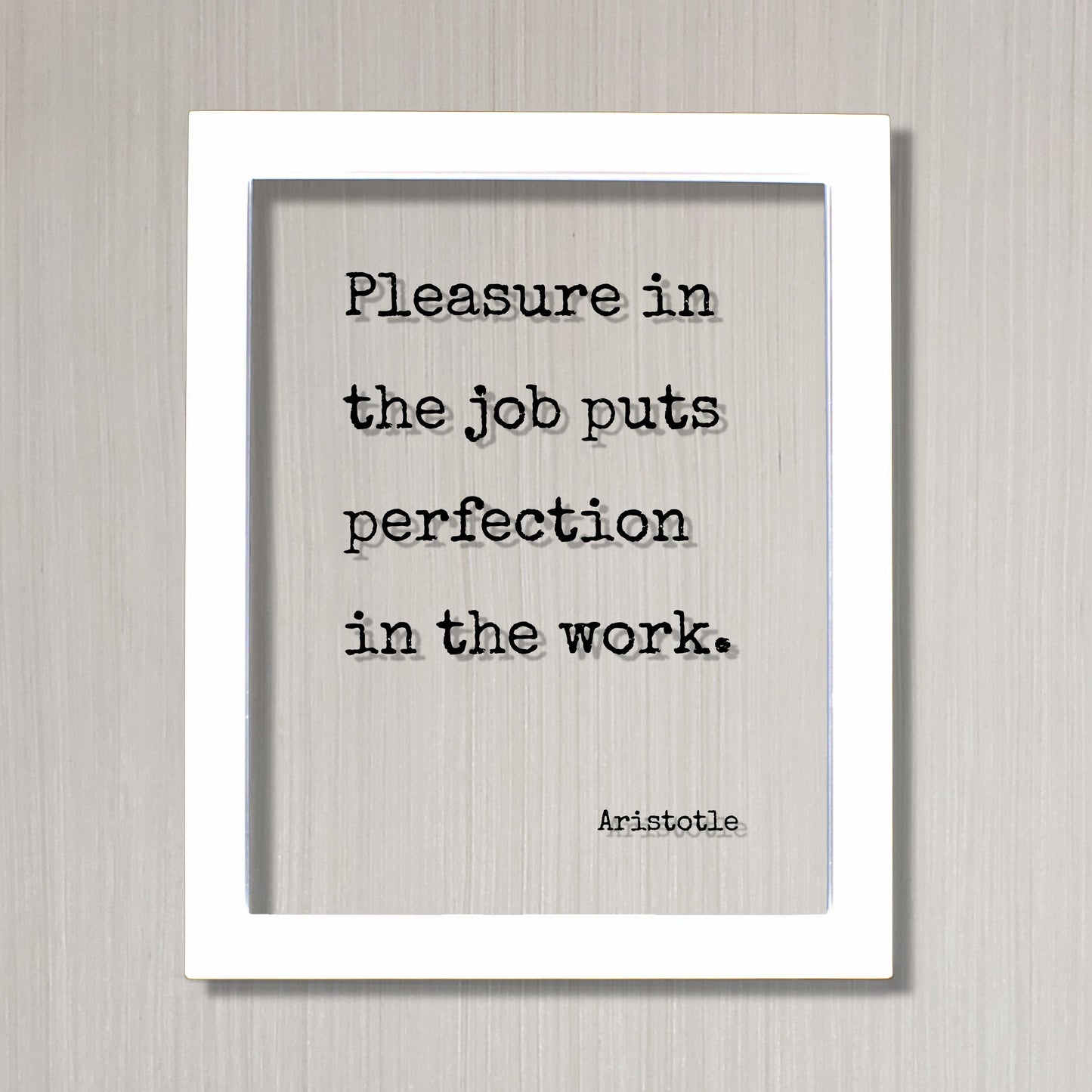 Aristotle - Pleasure in the job puts perfection in the work - Workplace Sign Job Business Frame - Floating Quote Life Motivation Inspiration