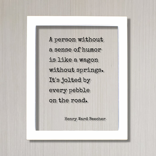 Henry Ward Beecher - A person without a sense of humor is like a wagon without springs. It's jolted by every pebble on the road - Comedy