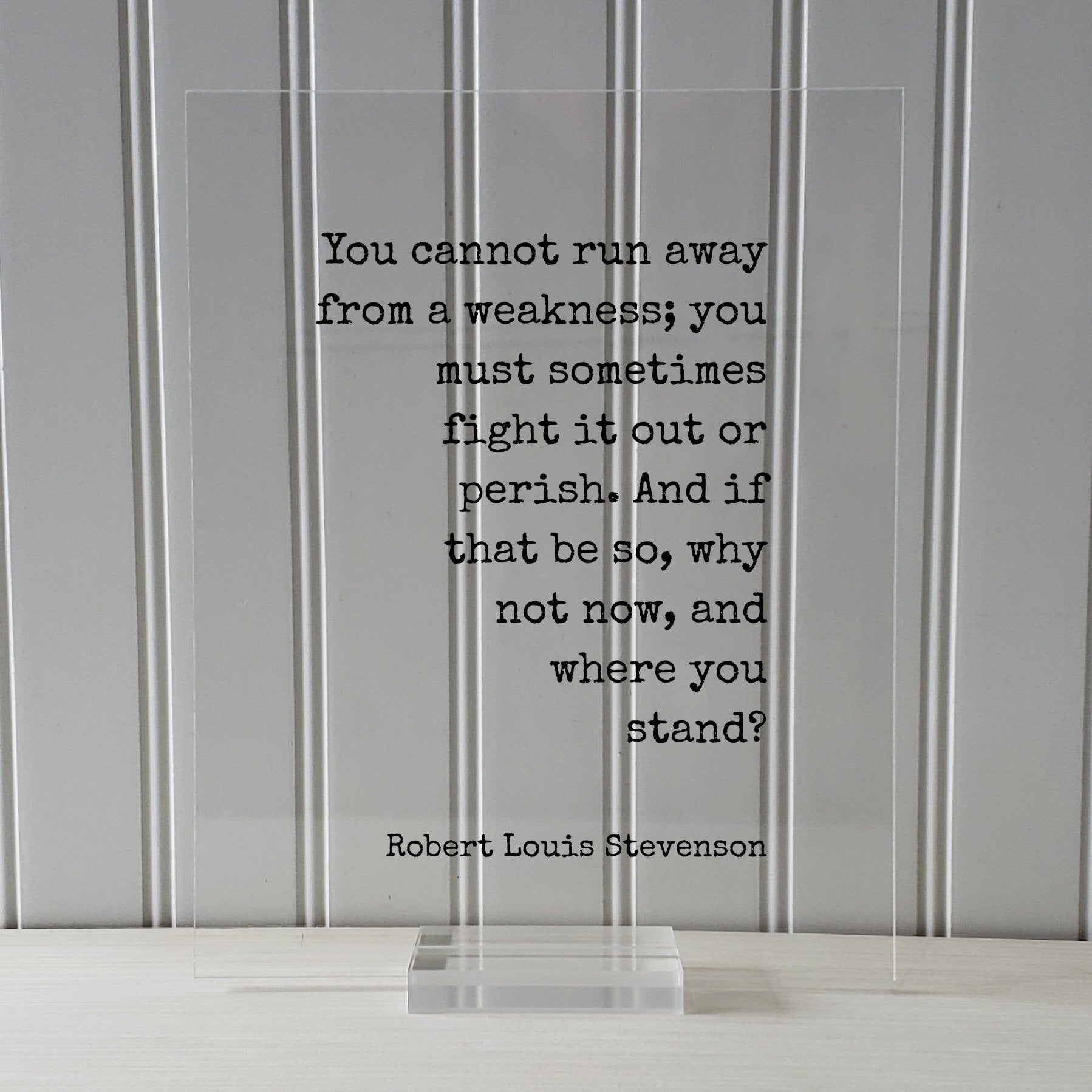 Robert Louis Stevenson - You cannot run away from a weakness; fight it out or perish. And if that be so, why not now, and where you stand
