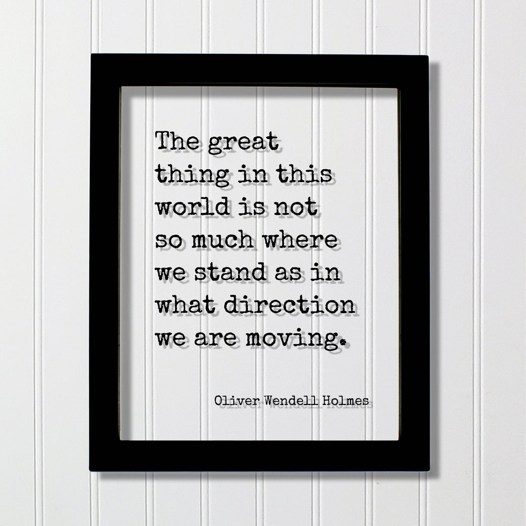 Oliver Wendell Holmes - Floating Quote - The great thing in this world is not so much where we stand as in what direction we are moving.