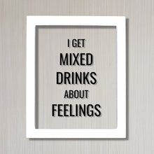 I get mixed drinks about feelings - Bar Sign - Funny Quote - Floating Quote - Drinking Alcohol liqueur liquor Kitchen Sign Subversive Humor