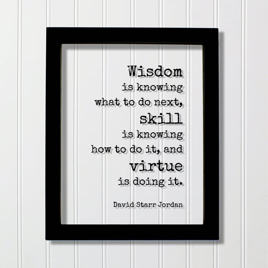 David Starr Jordan - Wisdom is knowing what to do next skill is knowing how to do it virtue is doing it - Hustle Hard Work Success Business