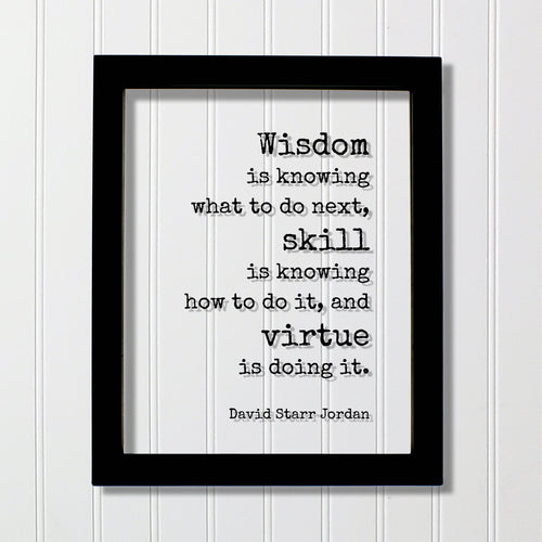David Starr Jordan - Wisdom is knowing what to do next skill is knowing how to do it virtue is doing it - Hustle Hard Work Success Business